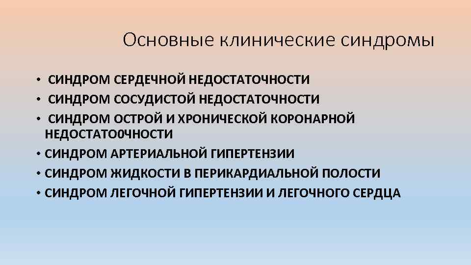 Основные клинические синдромы • СИНДРОМ СЕРДЕЧНОЙ НЕДОСТАТОЧНОСТИ • СИНДРОМ СОСУДИСТОЙ НЕДОСТАТОЧНОСТИ • СИНДРОМ ОСТРОЙ