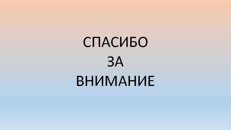 СПАСИБО ЗА ВНИМАНИЕ 