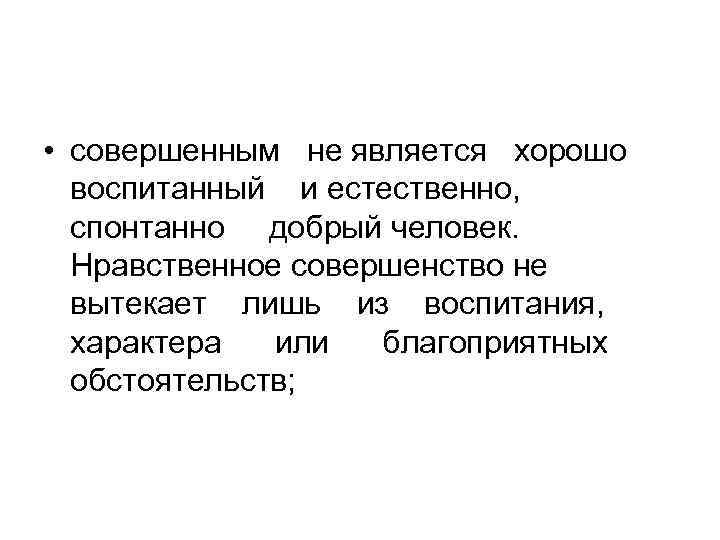  • совершенным не является хорошо воспитанный и естественно, спонтанно добрый человек. Нравственное совершенство