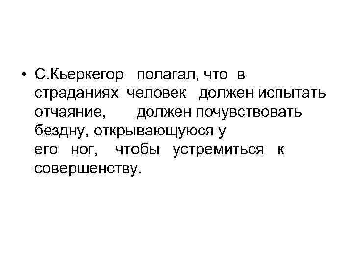  • С. Кьеркегор полагал, что в страданиях человек должен испытать отчаяние, должен почувствовать
