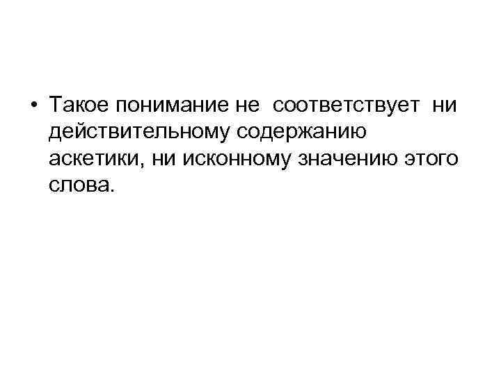  • Такое понимание не соответствует ни действительному содержанию аскетики, ни исконному значению этого