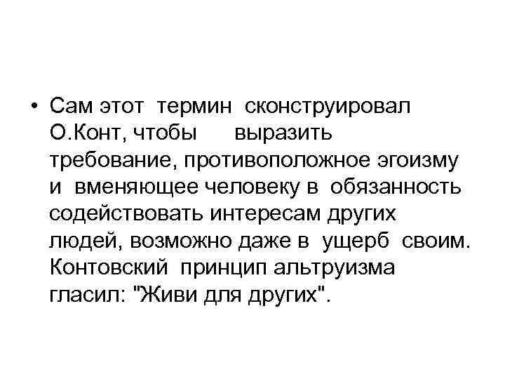  • Сам этот термин сконструировал О. Конт, чтобы выразить требование, противоположное эгоизму и