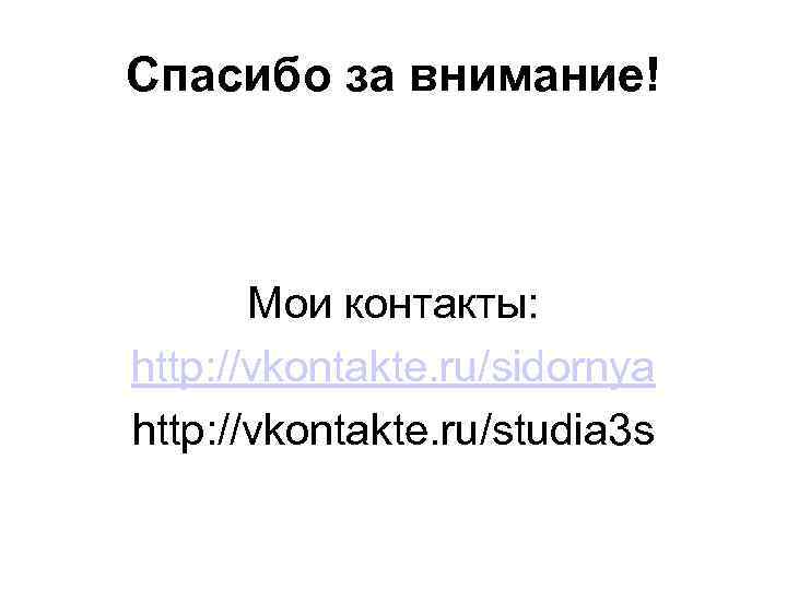 Спасибо за внимание! Мои контакты: http: //vkontakte. ru/sidornya http: //vkontakte. ru/studia 3 s 