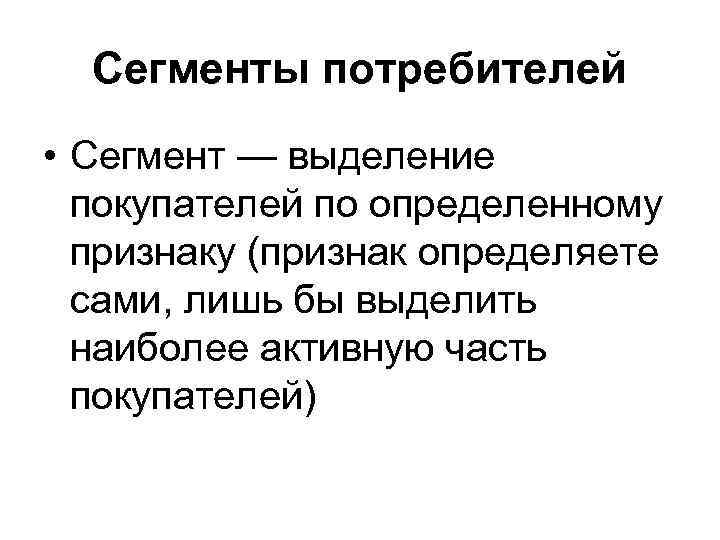 Сегменты потребителей • Сегмент — выделение покупателей по определенному признаку (признак определяете сами, лишь