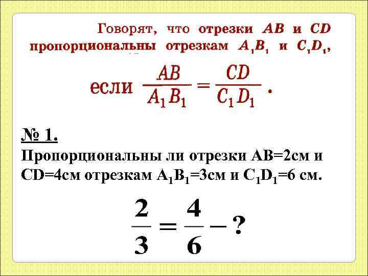 № 1. Пропорциональны ли отрезки АВ=2 см и СD=4 см отрезкам А 1 В