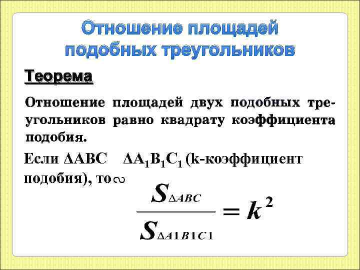 Отношение площадей подобных треугольников Теорема Если ΔАВС ΔА 1 В 1 С 1 (k-коэффициент