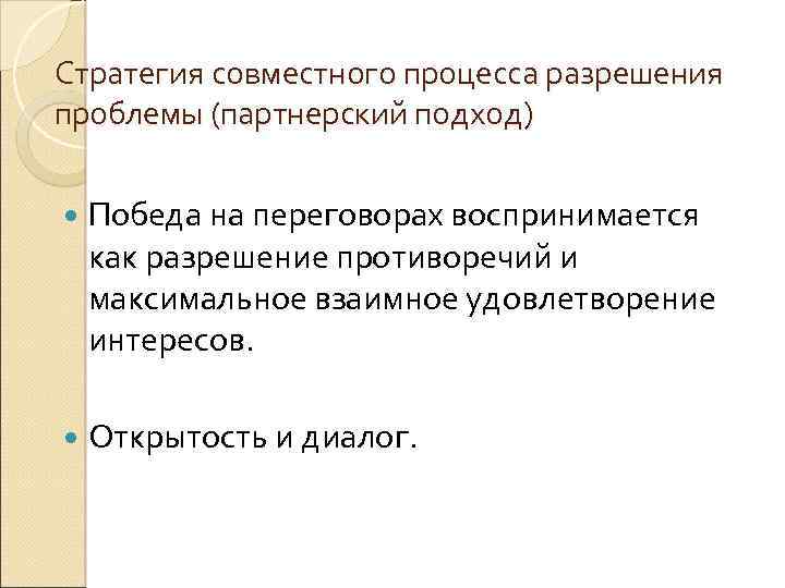 Стратегия совместного процесса разрешения проблемы (партнерский подход) Победа на переговорах воспринимается как разрешение противоречий