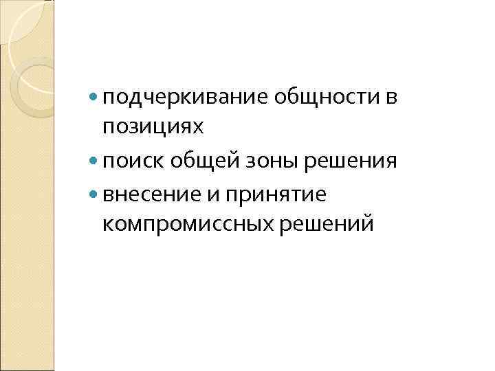  подчеркивание общности в позициях поиск общей зоны решения внесение и принятие компромиссных решений