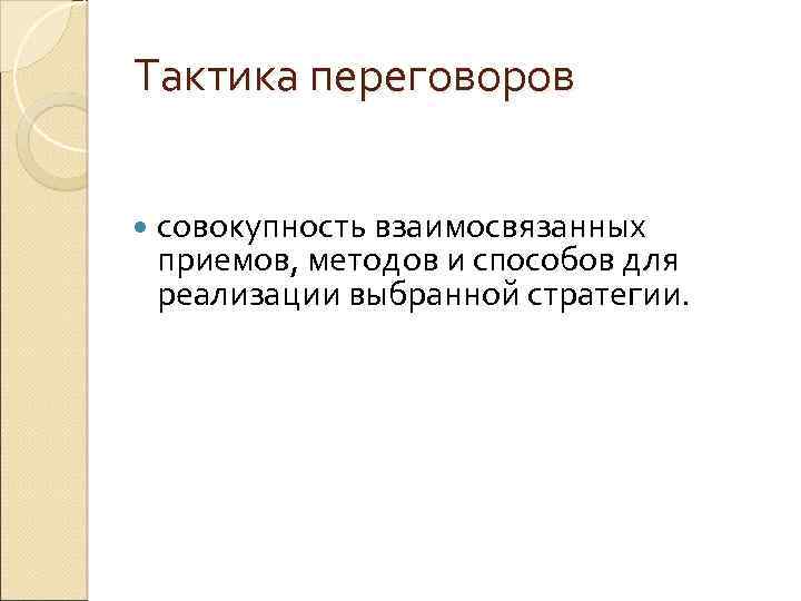 Тактика переговоров совокупность взаимосвязанных приемов, методов и способов для реализации выбранной стратегии. 