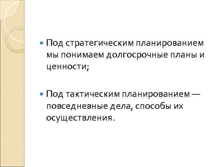  Под стратегическим планированием мы понимаем долгосрочные планы и ценности; Под тактическим планированием —