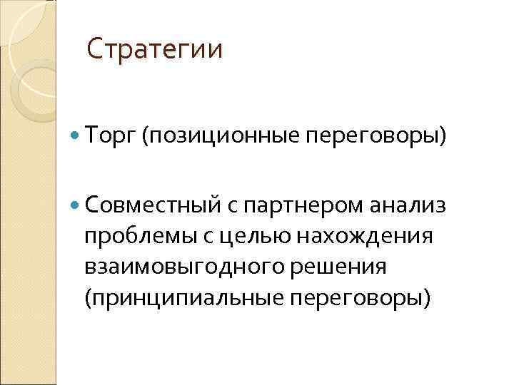 Стратегии Торг (позиционные переговоры) Совместный с партнером анализ проблемы с целью нахождения взаимовыгодного решения