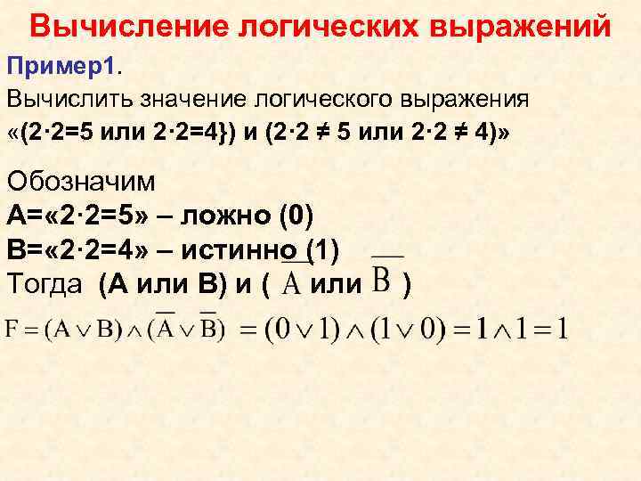 Вычисление логических выражений Пример1. Вычислить значение логического выражения «(2· 2=5 или 2· 2=4}) и