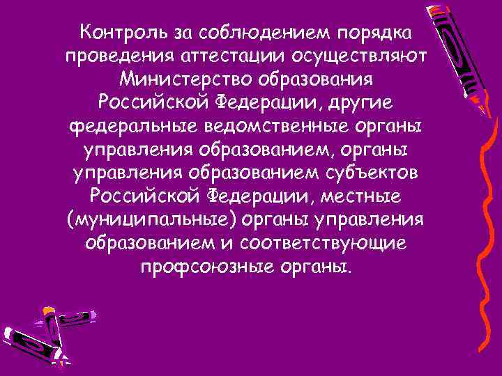 Контроль за соблюдением порядка проведения аттестации осуществляют Министерство образования Российской Федерации, другие федеральные ведомственные