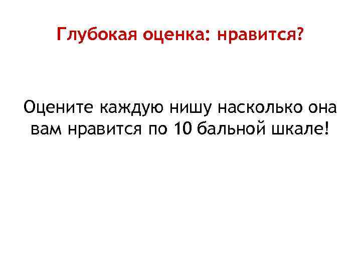 Глубокая оценка: нравится? Оцените каждую нишу насколько она вам нравится по 10 бальной шкале!