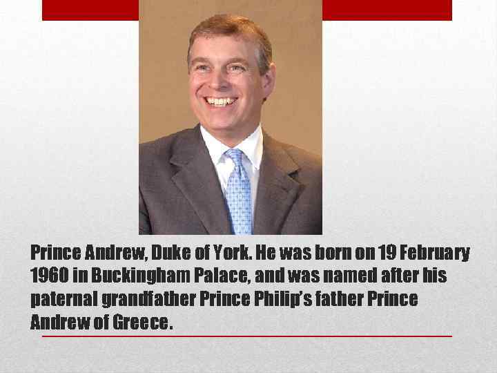 Prince Andrew, Duke of York. He was born on 19 February 1960 in Buckingham