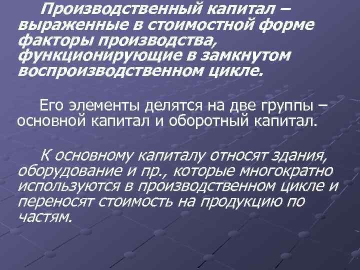 Производственный капитал – выраженные в стоимостной форме факторы производства, функционирующие в замкнутом воспроизводственном цикле.