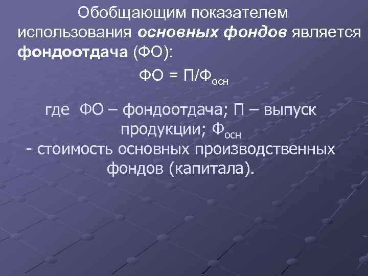 Обобщающим показателем использования основных фондов является фондоотдача (ФО): ФО = П/Фосн где ФО –