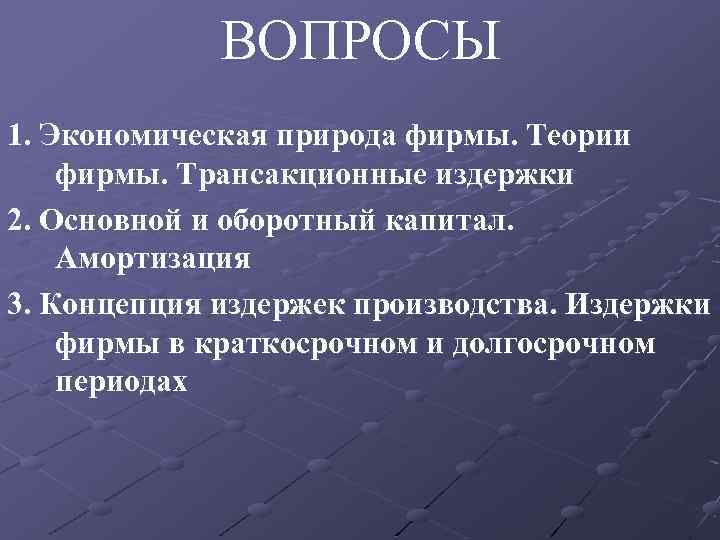 ВОПРОСЫ 1. Экономическая природа фирмы. Теории фирмы. Трансакционные издержки 2. Основной и оборотный капитал.