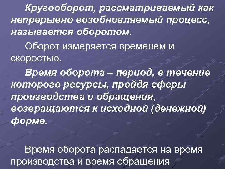 Кругооборот, рассматриваемый как непрерывно возобновляемый процесс, называется оборотом. Оборот измеряется временем и скоростью. Время