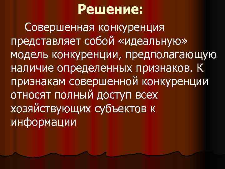 Решение: Совершенная конкуренция представляет собой «идеальную» модель конкуренции, предполагающую наличие определенных признаков. К признакам