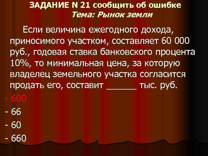 ЗАДАНИЕ N 21 сообщить об ошибке Тема: Рынок земли Если величина ежегодного дохода, приносимого