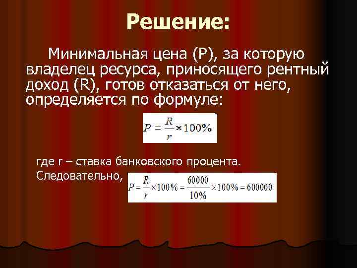 Решение: Минимальная цена (P), за которую владелец ресурса, приносящего рентный доход (R), готов отказаться