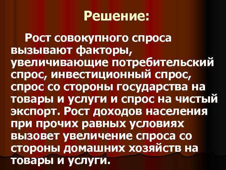 Решение: Рост совокупного спроса вызывают факторы, увеличивающие потребительский спрос, инвестиционный спрос, спрос со стороны