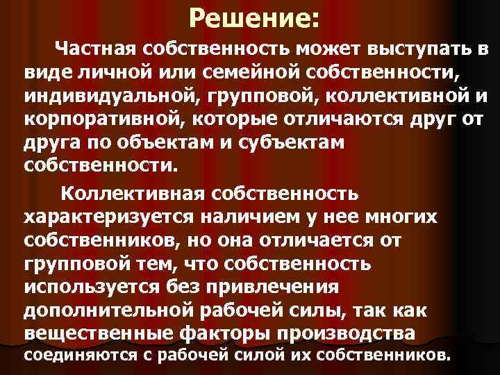 Решение: Частная собственность может выступать в виде личной или семейной собственности, индивидуальной, групповой, коллективной