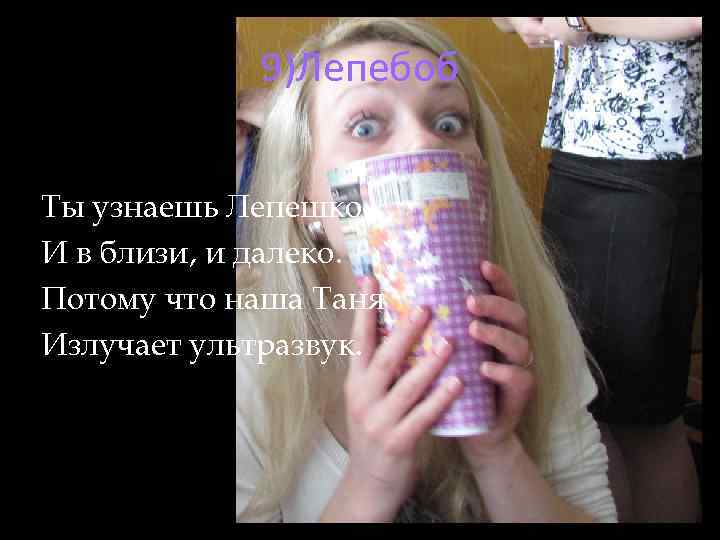 9)Лепебоб Ты узнаешь Лепешко И в близи, и далеко. Потому что наша Таня Излучает