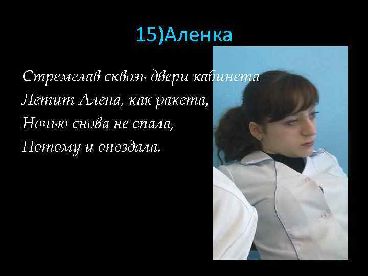 15)Аленка Стремглав сквозь двери кабинета Летит Алена, как ракета, Ночью снова не спала, Потому