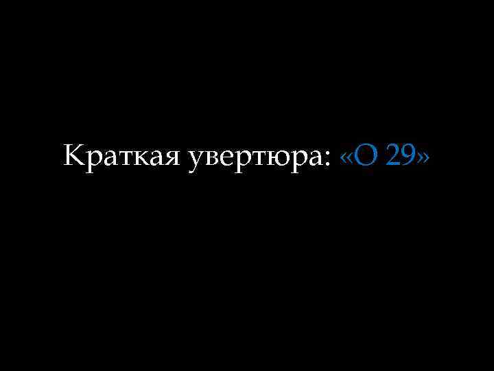 Краткая увертюра: «О 29» 