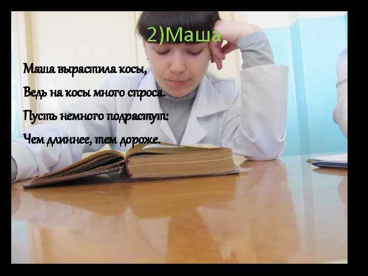 2)Маша вырастила косы, Ведь на косы много спроса. Пусть немного подрастут: Чем длиннее, тем