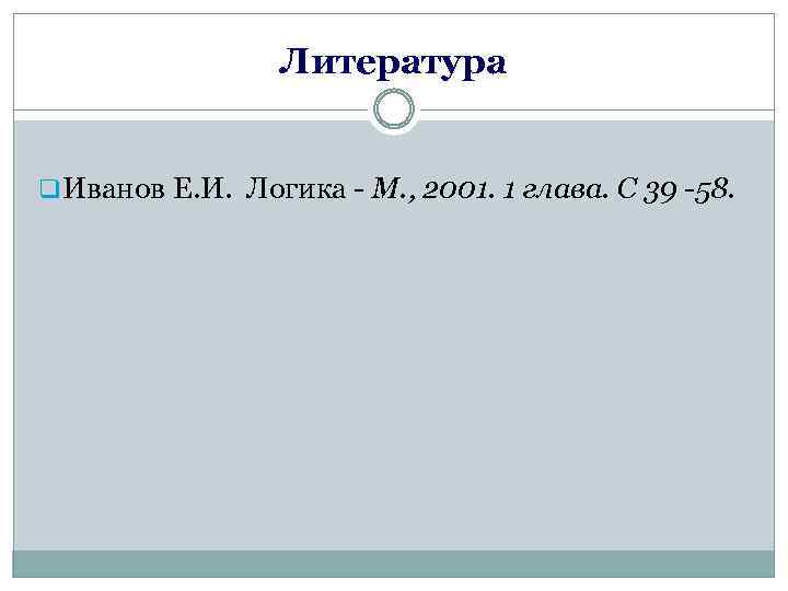 Литература q. Иванов Е. И. Логика - М. , 2001. 1 глава. С 39