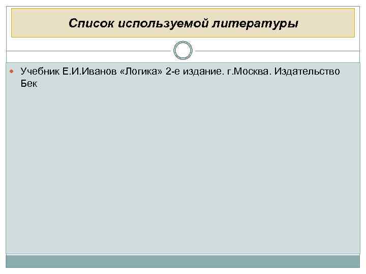 Список используемой литературы Учебник Е. И. Иванов «Логика» 2 -е издание. г. Москва. Издательство