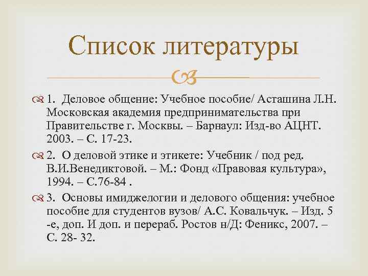 Список литературы 1. Деловое общение: Учебное пособие/ Асташина Л. Н. Московская академия предпринимательства при