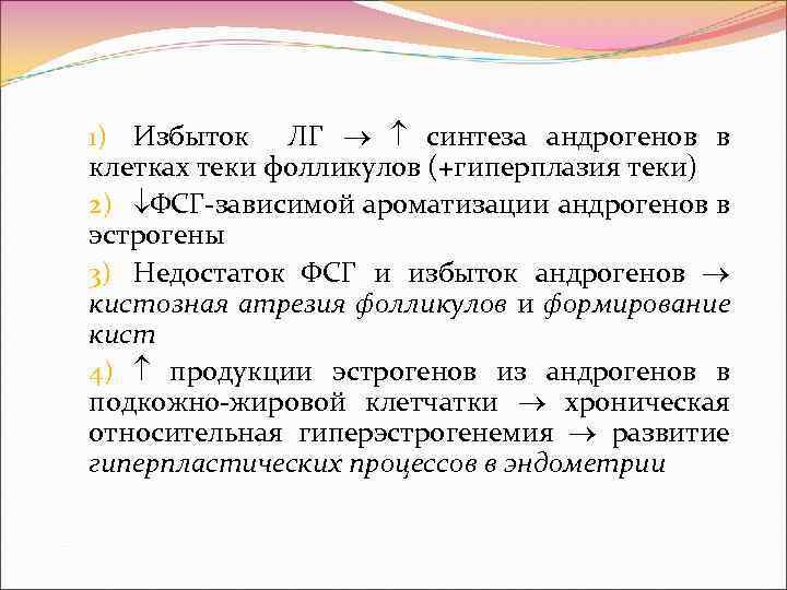 1) Избыток ЛГ синтеза андрогенов в клетках теки фолликулов (+гиперплазия теки) 2) ФСГ-зависимой ароматизации