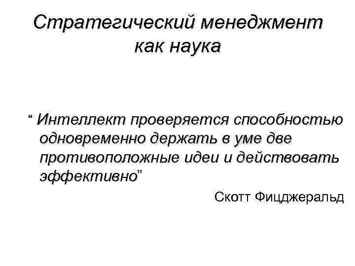 Стратегический менеджмент как наука “ Интеллект проверяется способностью одновременно держать в уме две противоположные