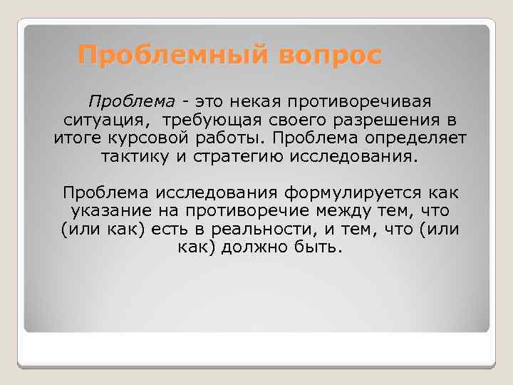 Проблемный вопрос Проблема - это некая противоречивая ситуация, требующая своего разрешения в итоге курсовой