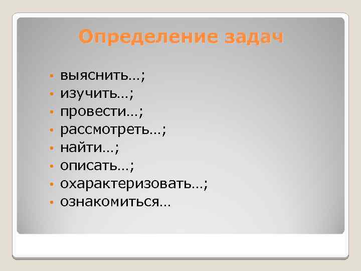 Определение задач • • выяснить…; изучить…; провести…; рассмотреть…; найти…; описать…; охарактеризовать…; ознакомиться… 