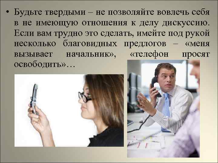 • Будьте твердыми – не позволяйте вовлечь себя в не имеющую отношения к