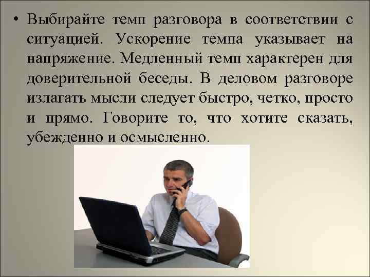  • Выбирайте темп разговора в соответствии с ситуацией. Ускорение темпа указывает на напряжение.