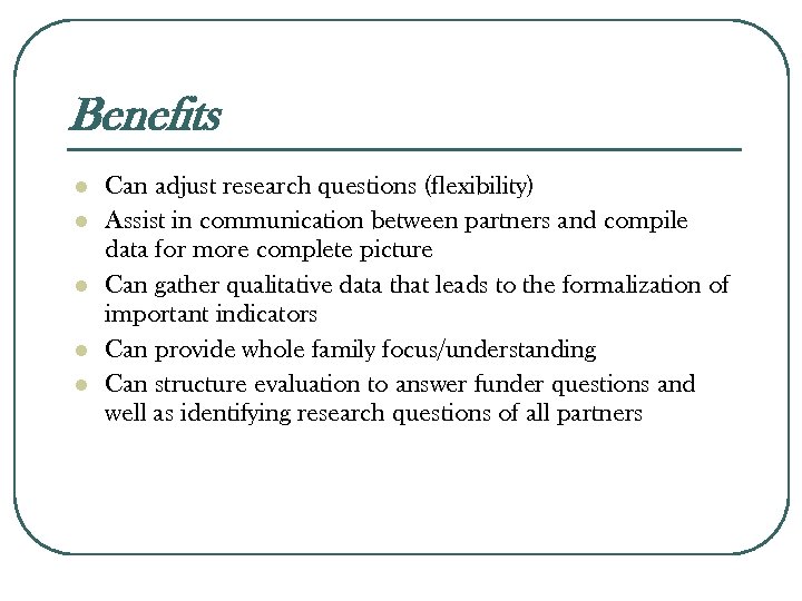 Benefits l l l Can adjust research questions (flexibility) Assist in communication between partners