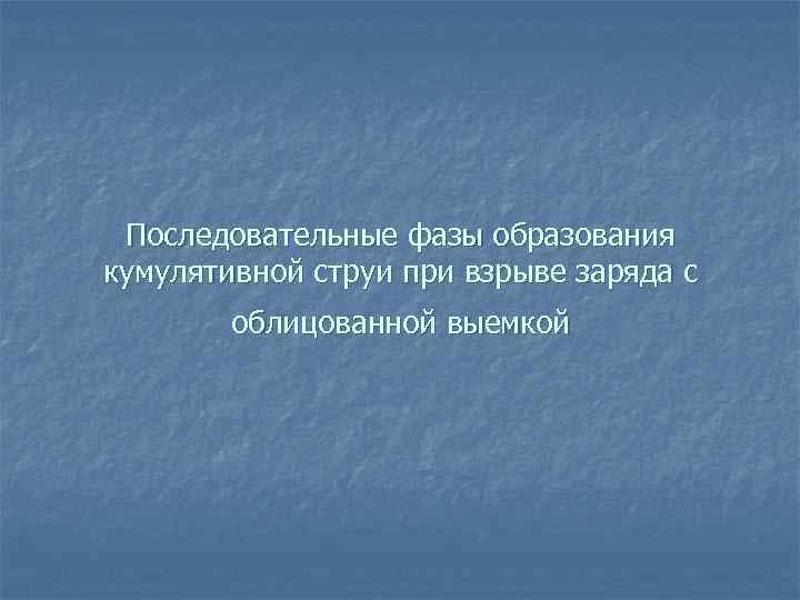 Последовательные фазы образования кумулятивной струи при взрыве заряда с облицованной выемкой 