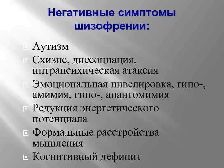 Негативные симптомы шизофрении: Аутизм Схизис, диссоциация, интрапсихическая атаксия Эмоциональная нивелировка, гипо-, амимия, гипо-, апантомимия