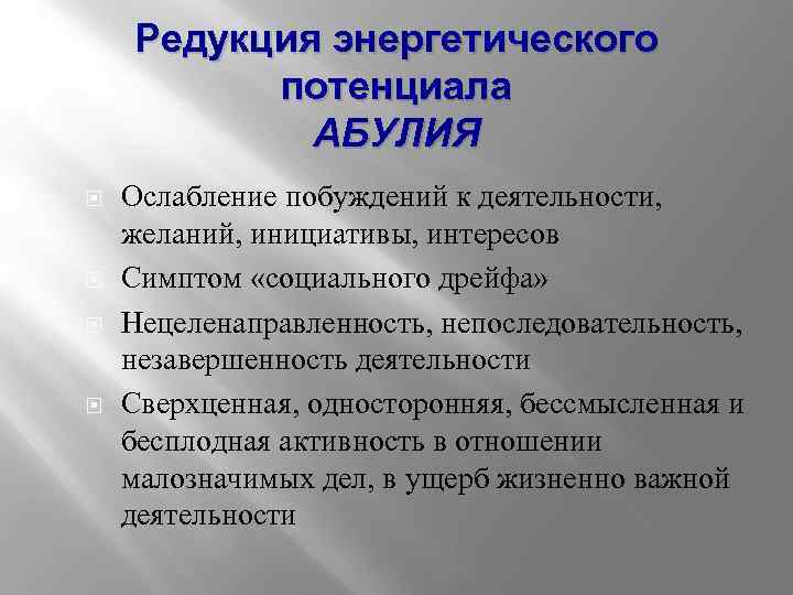 Редукция энергетического потенциала АБУЛИЯ Ослабление побуждений к деятельности, желаний, инициативы, интересов Симптом «социального дрейфа»