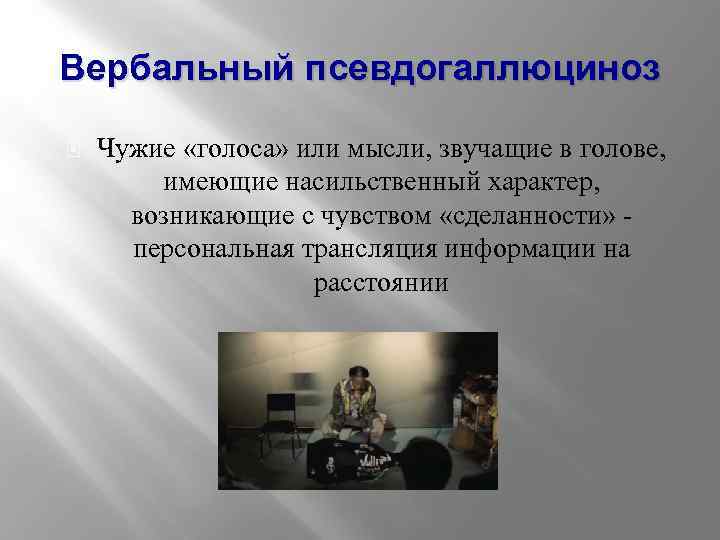 Вербальный псевдогаллюциноз Чужие «голоса» или мысли, звучащие в голове, имеющие насильственный характер, возникающие с