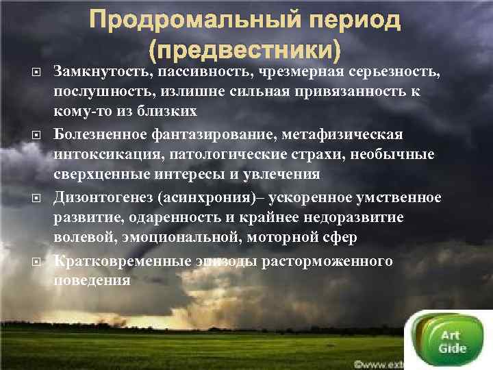 Продромальный период (предвестники) Замкнутость, пассивность, чрезмерная серьезность, послушность, излишне сильная привязанность к кому-то из