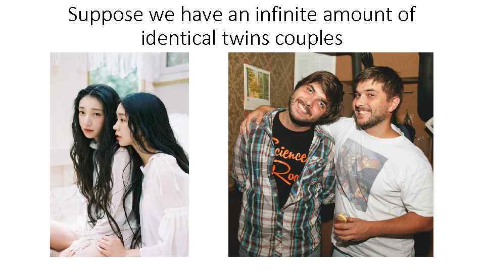 Suppose we have an infinite amount of identical twins couples 