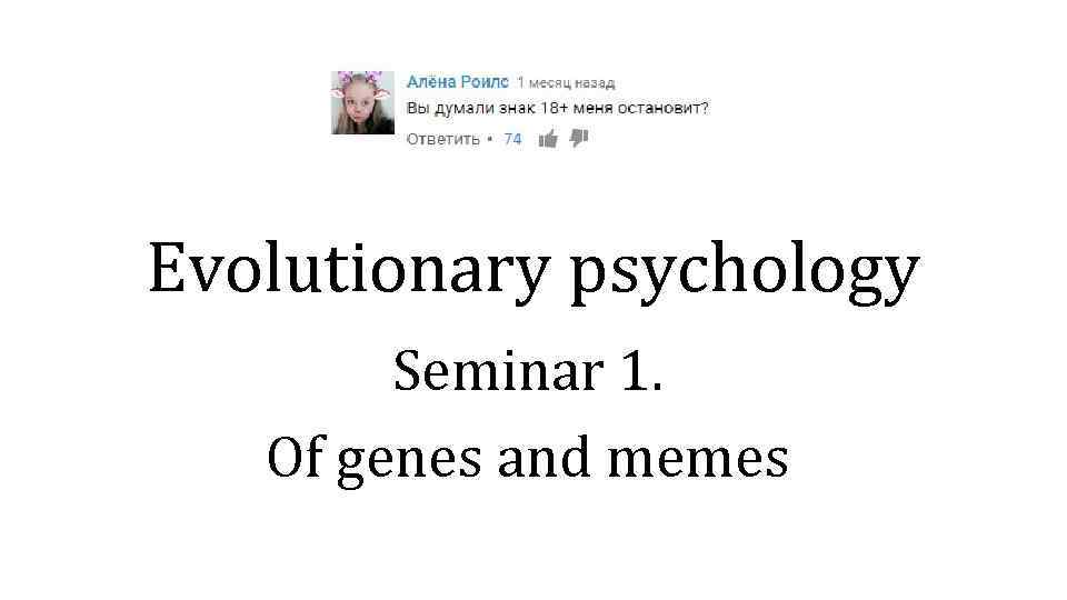 Evolutionary psychology Seminar 1. Of genes and memes 