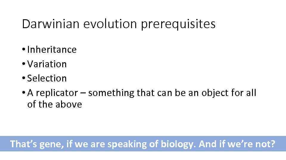 Darwinian evolution prerequisites • Inheritance • Variation • Selection • A replicator – something